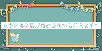 雙塔區(qū)協(xié)會(huì)展廳搭建公司排名前六名單推出，網(wǎng)友推薦