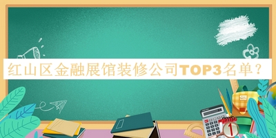 紅山區(qū)金融展館裝修公司TOP3名單公布，網(wǎng)友推薦