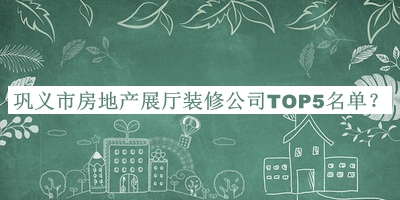 鞏義市房地產(chǎn)展廳裝修公司TOP5名單揭曉，趕快收藏