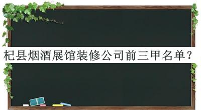杞縣煙酒展館裝修公司前三甲名單公開(kāi)，網(wǎng)友推薦