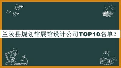 蘭陵縣規(guī)劃館展館設(shè)計(jì)公司TOP10名單公布，閱后既刪