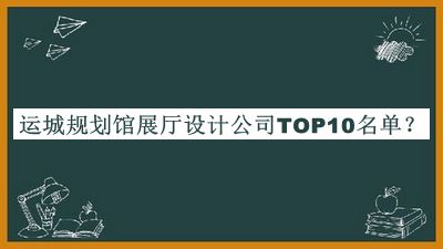運(yùn)城規(guī)劃館展廳設(shè)計(jì)公司TOP10名單發(fā)布，網(wǎng)友推薦