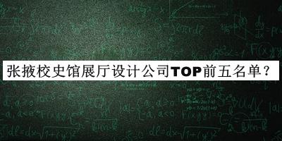 張掖校史館展廳設(shè)計(jì)公司TOP前五名單宣布，良心推薦