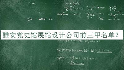 雅安黨史館展館設(shè)計公司前三甲名單揭曉，良心推薦
