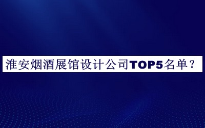 淮安煙酒展館設(shè)計公司TOP5名單揭曉，趕快收藏