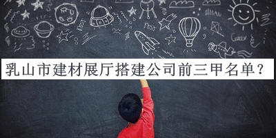 乳山市建材展廳搭建公司前三甲名單推出，趕快收藏