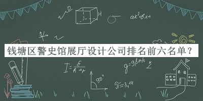 錢塘區(qū)警史館展廳設(shè)計公司排名前六名單揭曉，趕快收藏