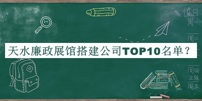 天水廉政展館搭建公司TOP10名單宣布，值得一看