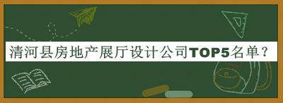 清河縣房地產展廳設計公司TOP5名單公布，閱后既刪