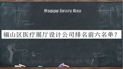 福山區(qū)醫(yī)療展廳設計公司排名前六名單宣布，趕快收藏