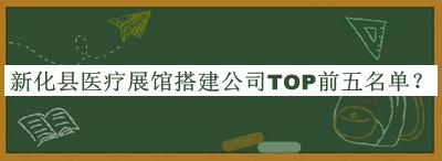 新化縣醫(yī)療展館搭建公司TOP前五名單發(fā)布，網(wǎng)友推薦