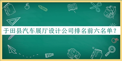 于田縣汽車展廳設(shè)計(jì)公司排名前六名單發(fā)布，良心推薦