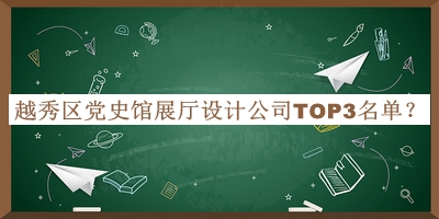 越秀區(qū)黨史館展廳設(shè)計公司TOP3名單公開，良心推薦