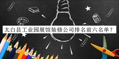 太白縣工業(yè)園展館裝修公司排名前六名單發(fā)布，值得一看