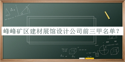 峰峰礦區(qū)建材展館設(shè)計(jì)公司前三甲名單宣布，良心推薦