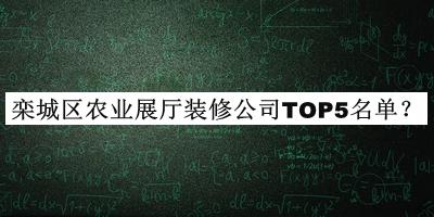 欒城區(qū)農(nóng)業(yè)展廳裝修公司TOP5名單宣布，閱后既刪