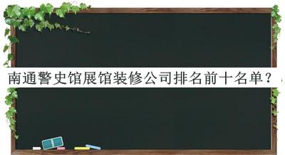 南通警史館展館裝修公司排名前十名單揭曉，趕快收藏