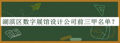 湖濱區(qū)數(shù)字展館設(shè)計公司前三甲名單公開，趕快收藏