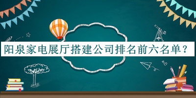 陽泉家電展廳搭建公司排名前六名單發(fā)布，值得一看