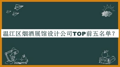 溫江區(qū)煙酒展館設(shè)計公司TOP前五名單揭曉，值得一看