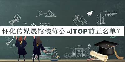 懷化傳媒展館裝修公司TOP前五名單公開，閱后既刪