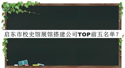 啟東市校史館展館搭建公司TOP前五名單宣布，趕快收藏