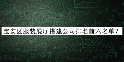 寶安區(qū)服裝展廳搭建公司排名前六名單推出，趕快收藏