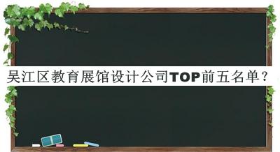 吳江區(qū)教育展館設(shè)計(jì)公司TOP前五名單公布，閱后既刪