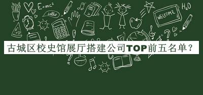 古城區(qū)校史館展廳搭建公司TOP前五名單發(fā)布，值得一看