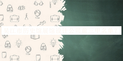 吳江市歷史館展館設(shè)計(jì)公司前三甲名單公布，趕快收藏