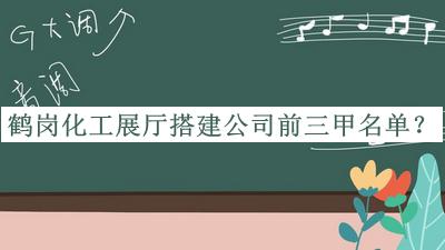 鶴崗化工展廳搭建公司前三甲名單揭曉，值得一看