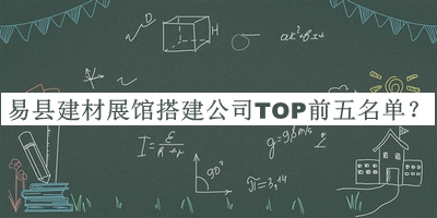 易縣建材展館搭建公司TOP前五名單發(fā)布，趕快收藏