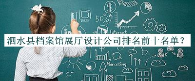 泗水縣檔案館展廳設(shè)計(jì)公司排名前十名單揭曉，網(wǎng)友推薦