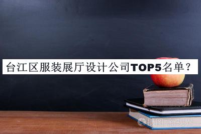 臺(tái)江區(qū)服裝展廳設(shè)計(jì)公司TOP5名單推出，閱后既刪
