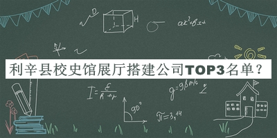 利辛縣校史館展廳搭建公司TOP3名單揭曉，閱后既刪