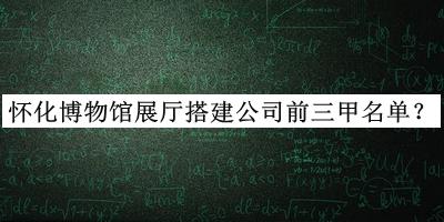 懷化博物館展廳搭建公司前三甲名單公布，良心推薦
