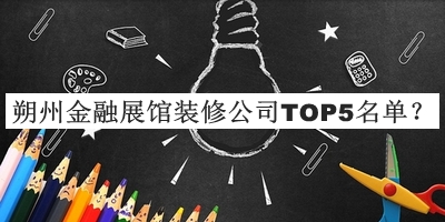 朔州金融展館裝修公司TOP5名單揭曉，值得一看