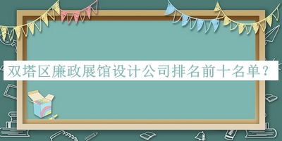 雙塔區(qū)廉政展館設(shè)計(jì)公司排名前十名單公布，趕快收藏