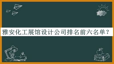 雅安化工展館設(shè)計(jì)公司排名前六名單發(fā)布，趕快收藏