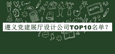 遵義黨建展廳設計公司TOP10名單公布，閱后既刪