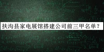 扶溝縣家電展館搭建公司前三甲名單發(fā)布，網(wǎng)友推薦