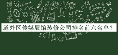 道外區(qū)傳媒展館裝修公司排名前六名單推出，網(wǎng)友推薦