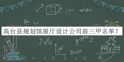 高臺縣規(guī)劃館展廳設計公司前三甲名單揭曉，閱后既刪