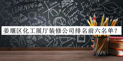 姜堰區(qū)化工展廳裝修公司排名前六名單發(fā)布，值得一看