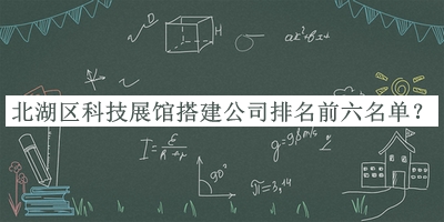 北湖區(qū)科技展館搭建公司排名前六名單公布，值得一看
