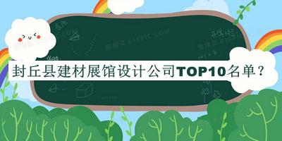 封丘縣建材展館設計公司TOP10名單發(fā)布，閱后既刪