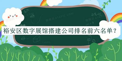 裕安區(qū)數(shù)字展館搭建公司排名前六名單公布，閱后既刪