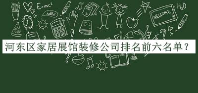 河東區(qū)家居展館裝修公司排名前六名單公開，閱后既刪