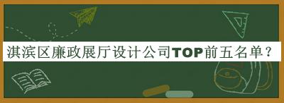 淇濱區(qū)廉政展廳設計公司TOP前五名單發(fā)布，值得一看