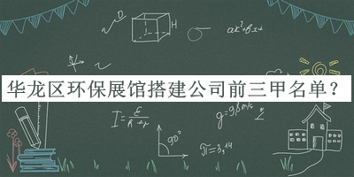 華龍區(qū)環(huán)保展館搭建公司前三甲名單發(fā)布，閱后既刪